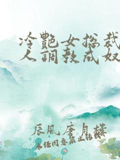 冷艳女总裁被黑人调教成奴小说