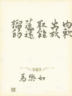 榴莲取出肉是硬的还能放软吗