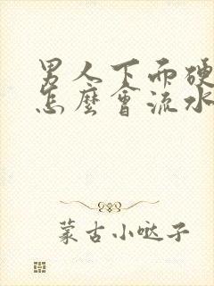 男人下面硬起来怎么会流水