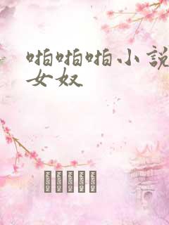 啪啪啪小说调教女奴