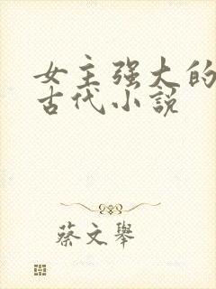 女主强大的穿越古代小说