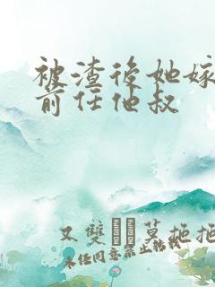 被渣后她嫁给了前任他叔