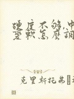 硬度不够,中途变软怎么调理