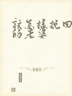 该怎样挽回死心的老婆