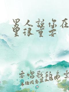 男人说你在他心里很重要