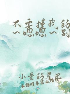 不要摸我的奶子～嗯嗯～别摸了