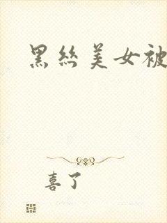 黑丝美女被猛干