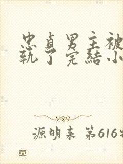 忠贞男主被迫出轨了完结小说