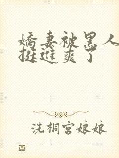 娇妻被黑人粗大挺进爽了