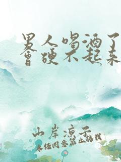 男人喝酒了会不会硬不起来