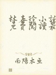 林春玲小说全文免费阅读最新章节儿