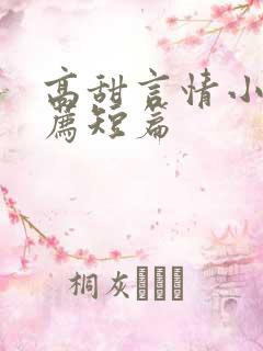 高甜言情小说推荐短篇