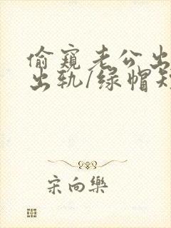 偷窥老公出轨(出轨/绿帽短篇合集