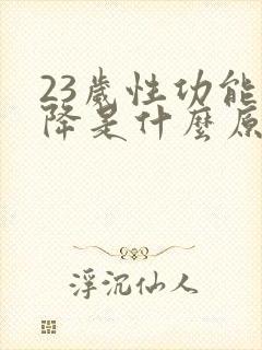 23岁性功能下降是什么原因引起的