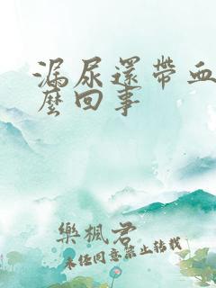 漏尿还带血是怎么回事