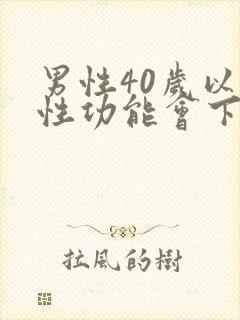 男性40岁以上性功能会下降吗
