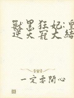 兽黑狂妃:皇叔逆天宠大结局