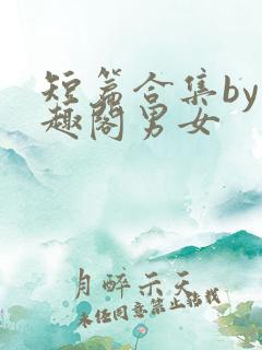 短篇合集by笔趣阁男女