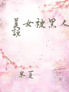 美女被黑人干小说