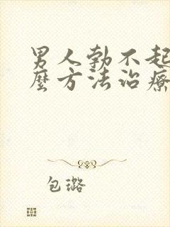 男人勃不起用什么方法治疗好