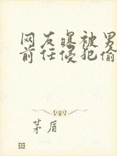 网友曝被男艺人前任侵犯偷拍