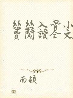 丝丝入骨小说免费阅读全文无弹窗