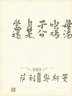 坐月子吃母鸡汤还是公鸡汤下奶