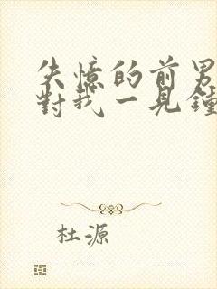 失忆的前男友又对我一见钟情了何愿