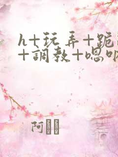 h+玩弄+跪趴+调教+嗯呐女友