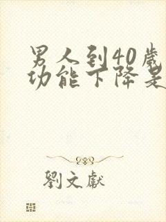 男人到40岁性功能下降是怎么回事