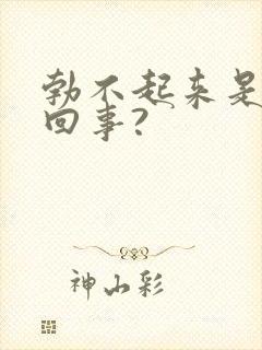 勃不起来是怎么回事?