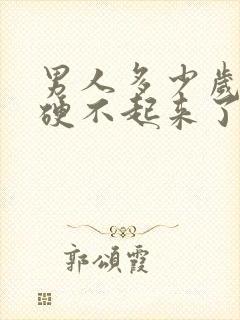 男人多少岁开始硬不起来了