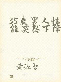 35岁男人性功能突然下降是什么原因