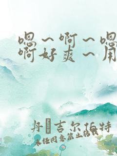 嗯～啊～嗯嗯～啊好爽～用力