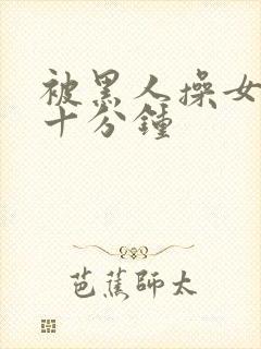 被黑人操女人三十分钟