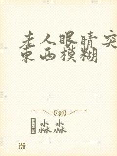 老人眼睛突然看东西模糊