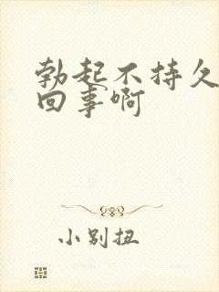 勃起不持久怎么回事啊