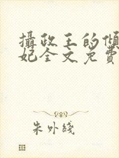 摄政王的倾城宠妃全文免费阅读