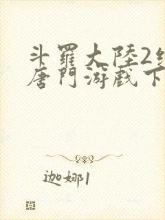 斗罗大陆2绝世唐门游戏下载