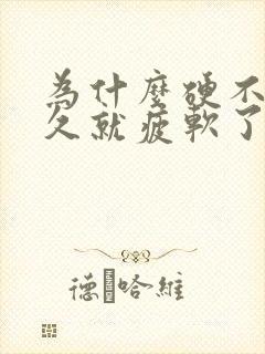 为什么硬不了多久就疲软了怎么办