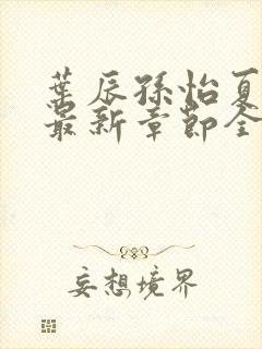 叶辰孙怡夏若雪最新章节全文免费阅读