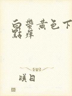 白带黄色下体有点痒