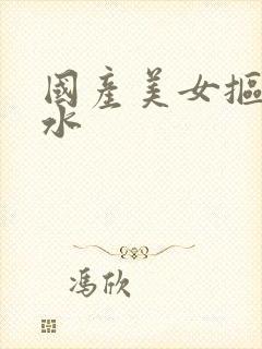 国产美女抠逼喷水