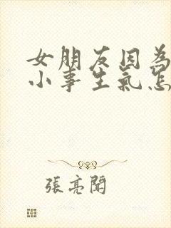 女朋友因为一件小事生气怎么办