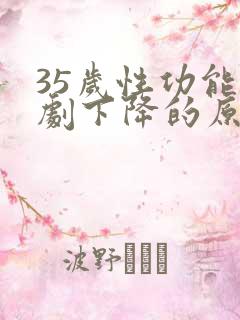 35岁性功能急剧下降的原因