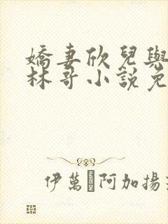 娇妻欣儿与老板林哥小说免费阅读