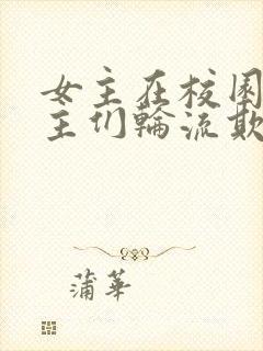 女主在校园被男主们轮流欺负