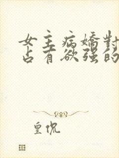 女主病娇对男主占有欲强的小说推荐