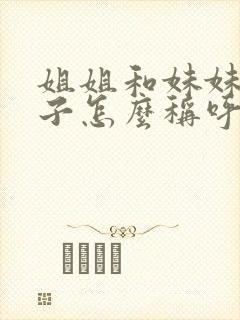 姐姐和妹妹的孩子怎么称呼