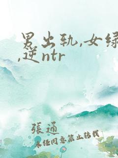 男出轨,女绿帽,逆ntr